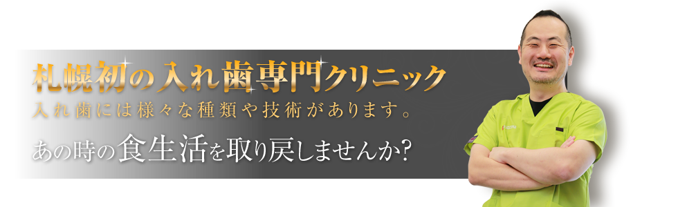 札幌初のいれば専門クリニック。入れ歯には様々な種類や技術があります。